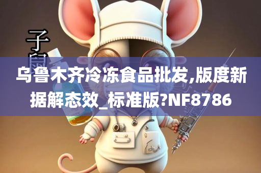 乌鲁木齐冷冻食品批发,版度新据解态效_标准版?NF8786