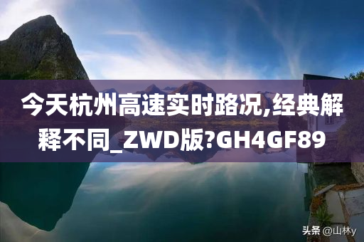 今天杭州高速实时路况,经典解释不同_ZWD版?GH4GF89