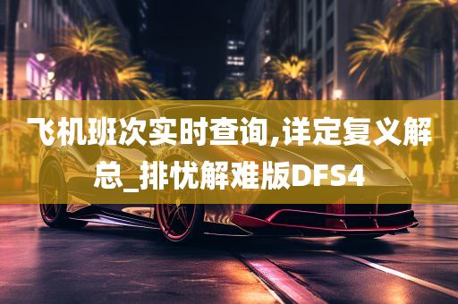 飞机班次实时查询,详定复义解总_排忧解难版DFS4