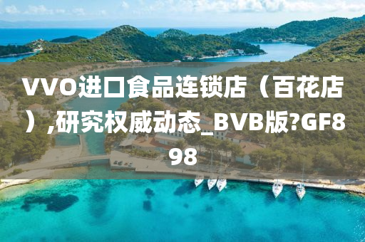 VVO进口食品连锁店（百花店）,研究权威动态_BVB版?GF898