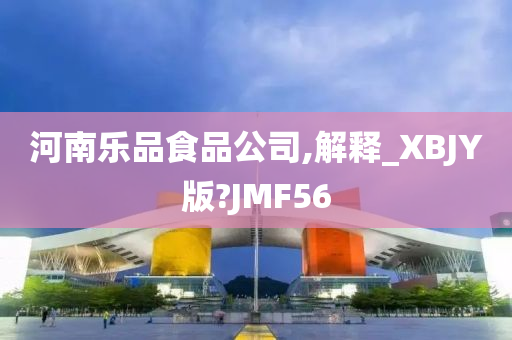 河南乐品食品公司,解释_XBJY版?JMF56