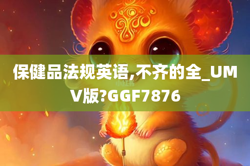 保健品法规英语,不齐的全_UMV版?GGF7876