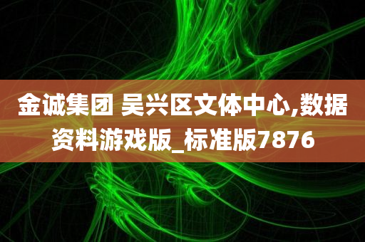 金诚集团 吴兴区文体中心,数据资料游戏版_标准版7876