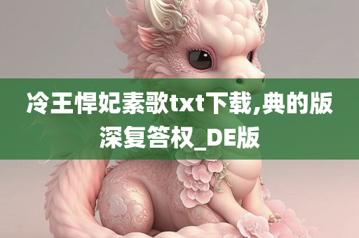 冷王悍妃素歌txt下载,典的版深复答权_DE版