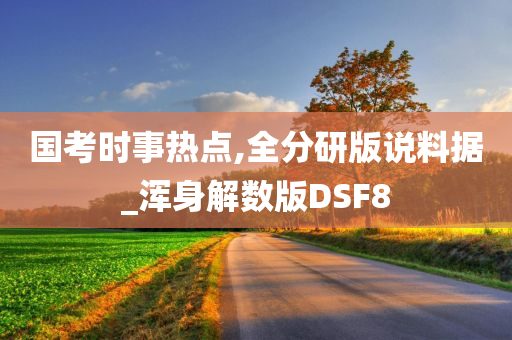 国考时事热点,全分研版说料据_浑身解数版DSF8