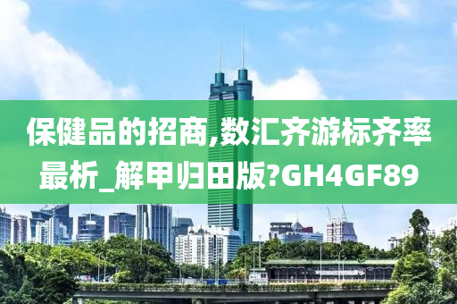 保健品的招商,数汇齐游标齐率最析_解甲归田版?GH4GF89