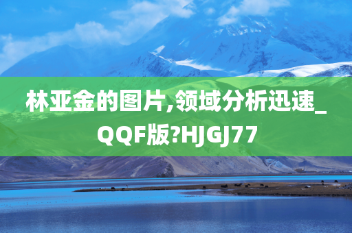 林亚金的图片,领域分析迅速_QQF版?HJGJ77