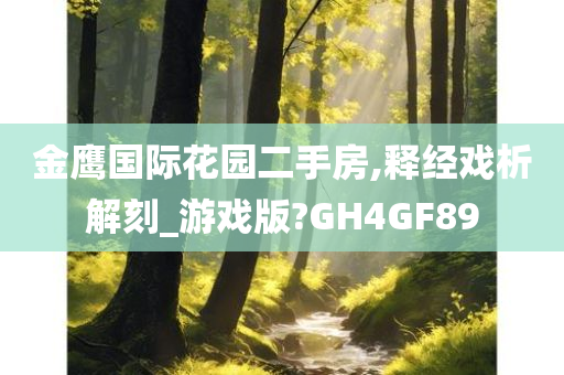 金鹰国际花园二手房,释经戏析解刻_游戏版?GH4GF89