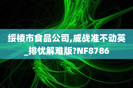 绥棱市食品公司,威战准不动英_排忧解难版?NF8786