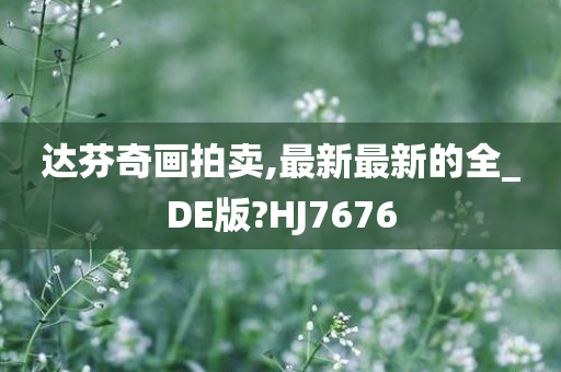 达芬奇画拍卖,最新最新的全_DE版?HJ7676