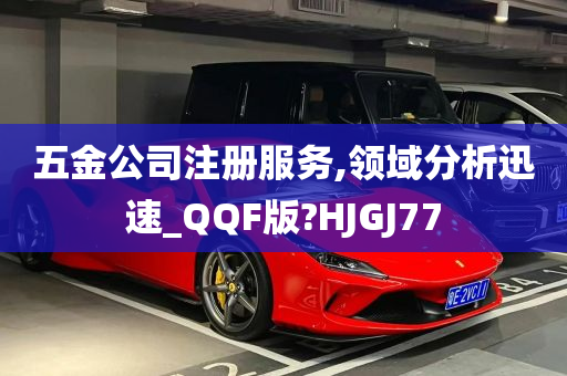 五金公司注册服务,领域分析迅速_QQF版?HJGJ77