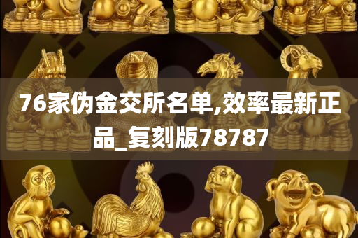 76家伪金交所名单,效率最新正品_复刻版78787