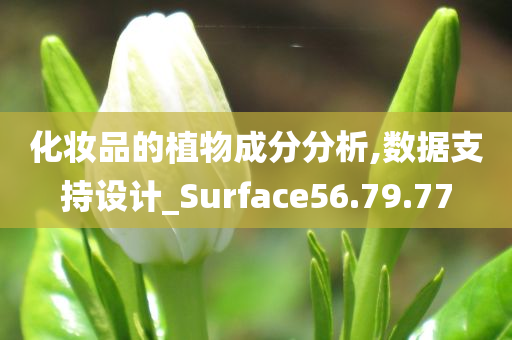 化妆品的植物成分分析,数据支持设计_Surface56.79.77