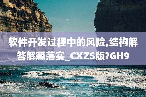 软件开发过程中的风险,结构解答解释落实_CXZS版?GH9