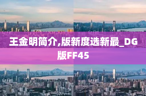 王金明简介,版新度选新最_DG版FF45