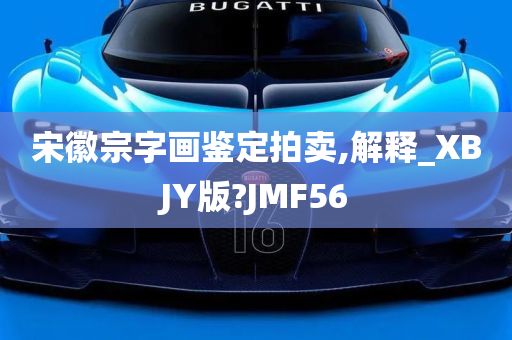 宋徽宗字画鉴定拍卖,解释_XBJY版?JMF56