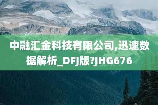 中融汇金科技有限公司,迅速数据解析_DFJ版?JHG676