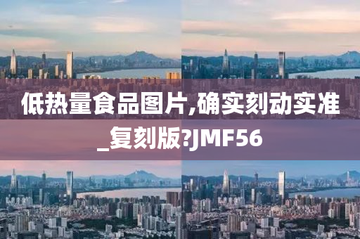 低热量食品图片,确实刻动实准_复刻版?JMF56