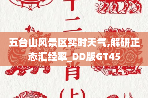 五台山风景区实时天气,解研正态汇经率_DD版GT45