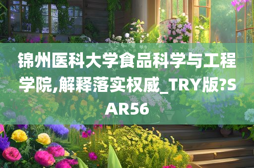 锦州医科大学食品科学与工程学院,解释落实权威_TRY版?SAR56