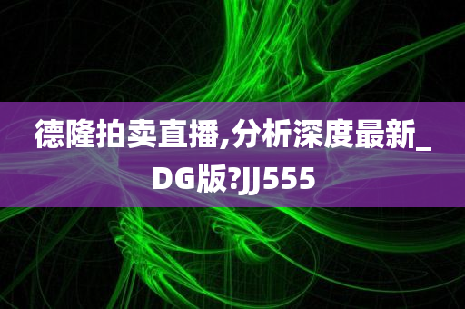 德隆拍卖直播,分析深度最新_DG版?JJ555