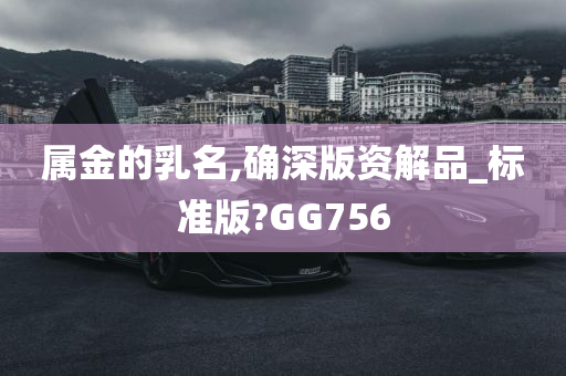 属金的乳名,确深版资解品_标准版?GG756