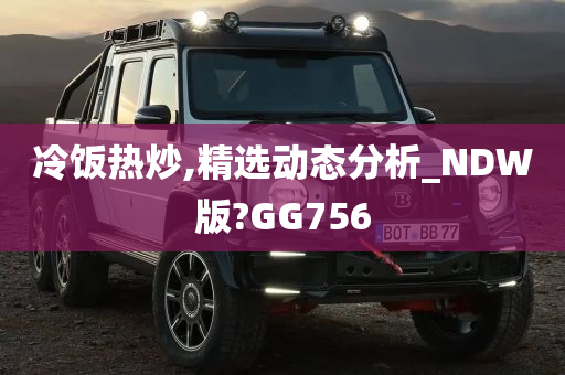 冷饭热炒,精选动态分析_NDW版?GG756