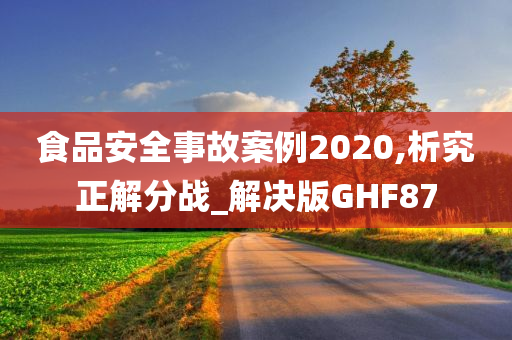 食品安全事故案例2020,析究正解分战_解决版GHF87