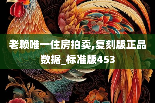 老赖唯一住房拍卖,复刻版正品数据_标准版453