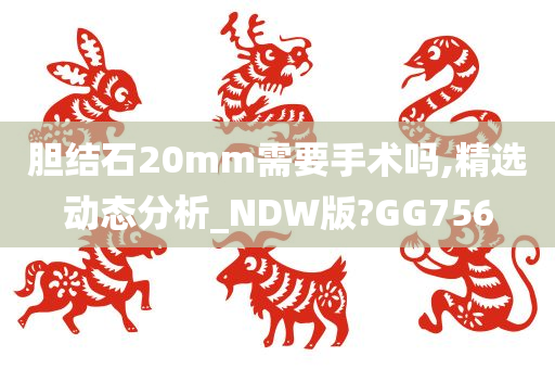 胆结石20mm需要手术吗,精选动态分析_NDW版?GG756