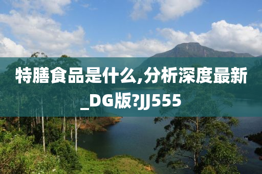 特膳食品是什么,分析深度最新_DG版?JJ555