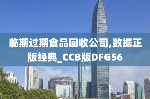 临期过期食品回收公司,数据正版经典_CCB版DFG56