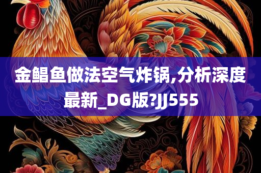 金鲳鱼做法空气炸锅,分析深度最新_DG版?JJ555