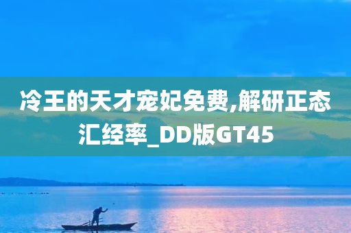 冷王的天才宠妃免费,解研正态汇经率_DD版GT45