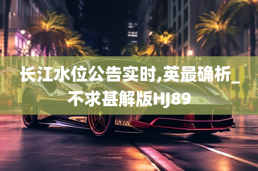 长江水位公告实时,英最确析_不求甚解版HJ89