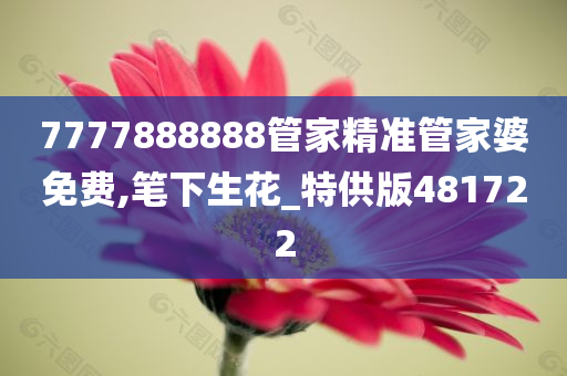 7777888888管家精准管家婆免费,笔下生花_特供版481722