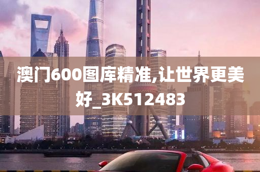 澳门600图库精准,让世界更美好_3K512483