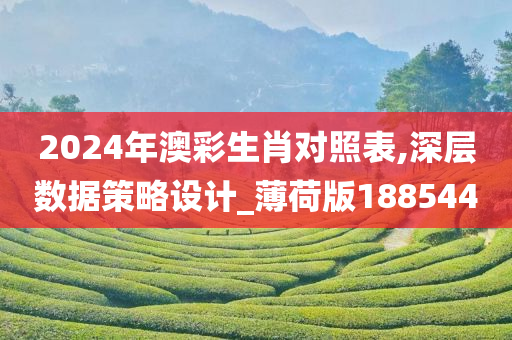 2024年澳彩生肖对照表,深层数据策略设计_薄荷版188544