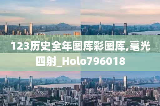 123历史全年图库彩图库,毫光四射_Holo796018