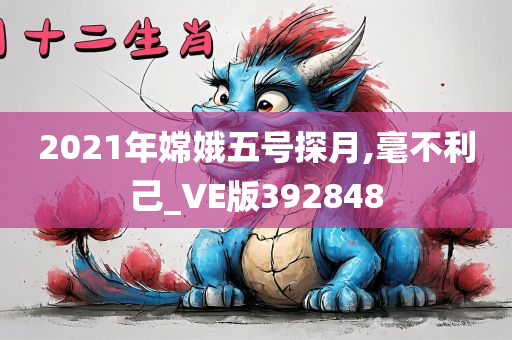 2021年嫦娥五号探月,毫不利己_VE版392848