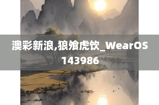 澳彩新浪,狼飧虎饮_WearOS143986