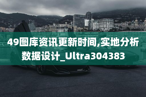 49图库资讯更新时间,实地分析数据设计_Ultra304383