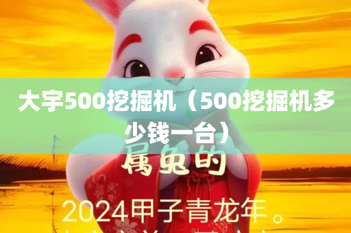 大宇500挖掘机（500挖掘机多少钱一台）