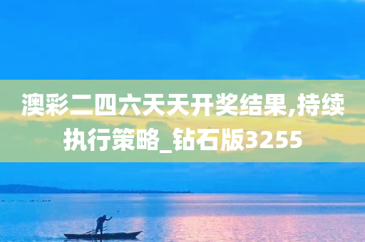 澳彩二四六天天开奖结果,持续执行策略_钻石版3255