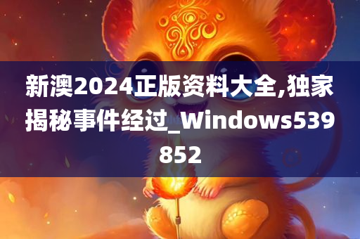 新澳2024正版资料大全,独家揭秘事件经过_Windows539852