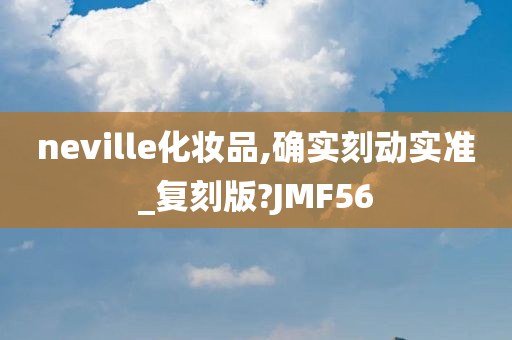 neville化妆品,确实刻动实准_复刻版?JMF56