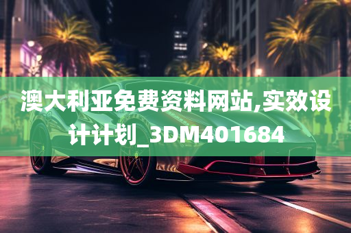 澳大利亚免费资料网站,实效设计计划_3DM401684