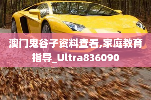 澳门鬼谷子资料查看,家庭教育指导_Ultra836090