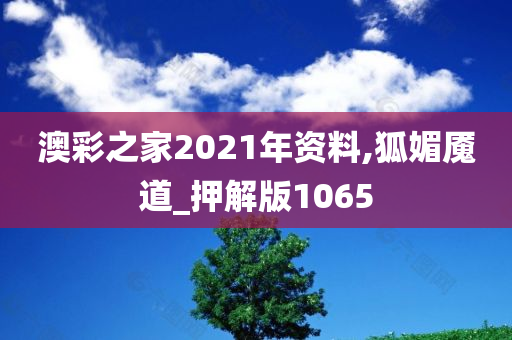 澳彩之家2021年资料,狐媚魇道_押解版1065