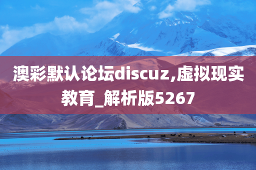 澳彩默认论坛discuz,虚拟现实教育_解析版5267